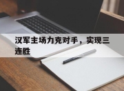 乐鱼体育app-关于汉军主场力克对手，实现三连胜的信息