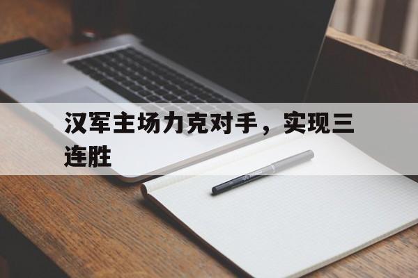 关于汉军主场力克对手，实现三连胜的信息